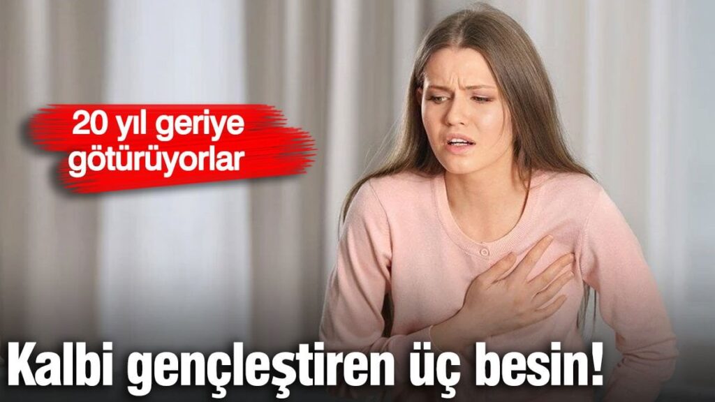 Kalbi gençleştiren üç besin! 20 yıl geriye götürüyorlar