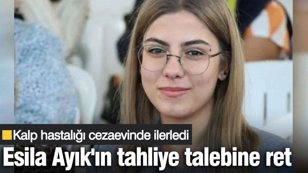 Kalp hastalığı ilerledi! Esila Ayık’ın tahliye talebine ret