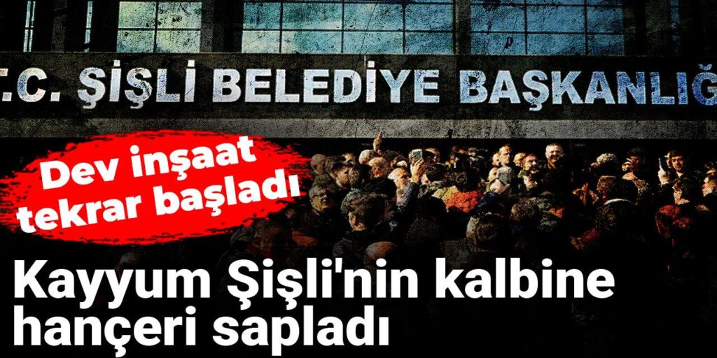Kayyum Şişli’nin kalbine hançeri sapladı: Dev inşaat tekrar başladı