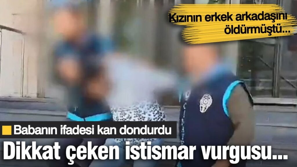 Kızının erkek arkadaşını öldürmüştü! Babanın ifadesi kan dondurdu: Dikkat çeken istismar vurgusu…