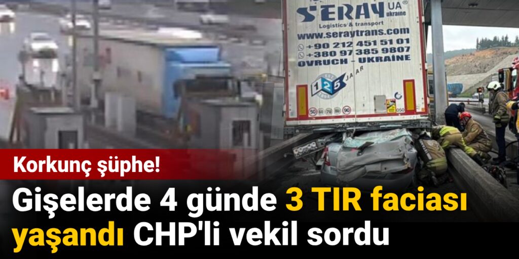 Korkunç şüphe! Gişelerde 4 günde 3 TIR faciası yaşandı: CHP’li vekil sordu