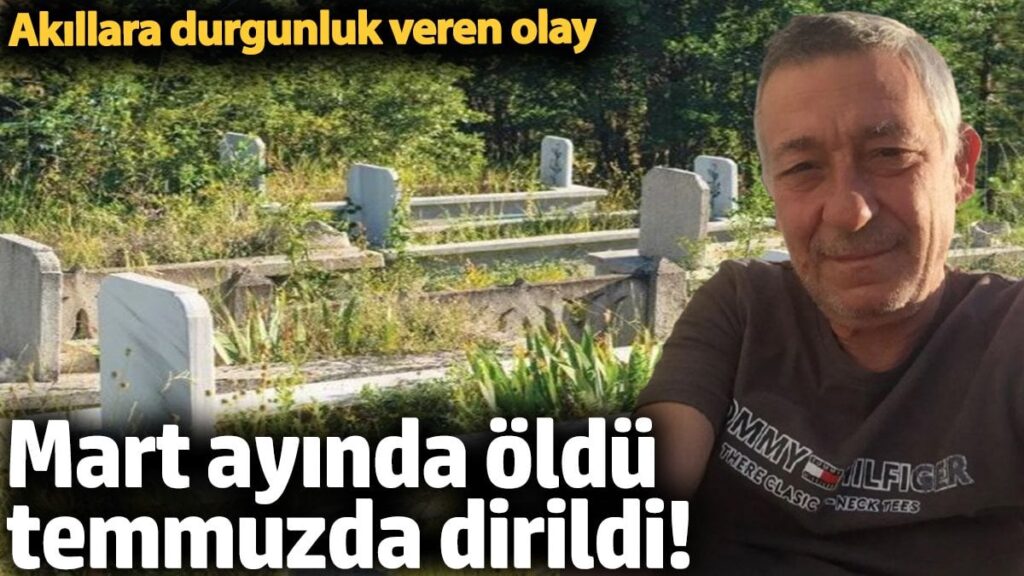 Mart ayında öldü temmuzda dirildi!  Akıllara durgunluk veren olay