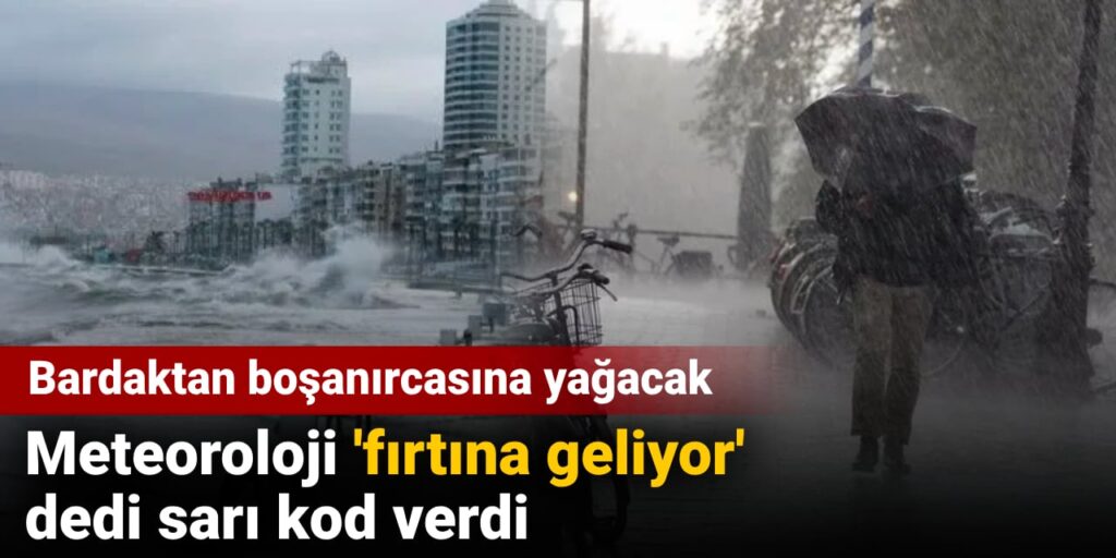 Meteoroloji ‘fırtına geliyor’ dedi sarı kod verdi: Bardaktan boşanırcasına yağacak
