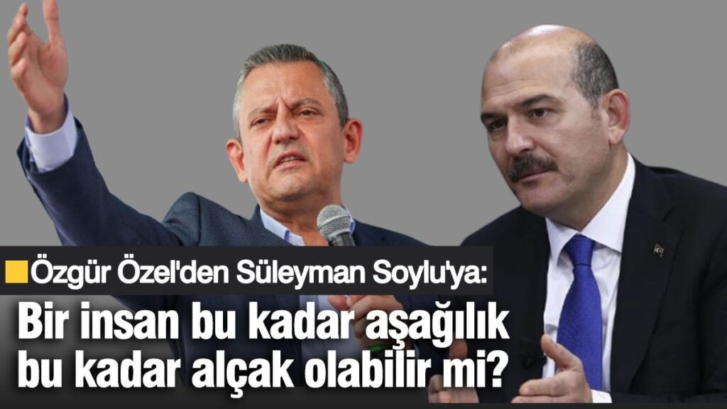 Özgür Özel’den Süleyman Soylu’ya: Bir insan bu kadar aşağılık bu kadar alçak olabilir mi?