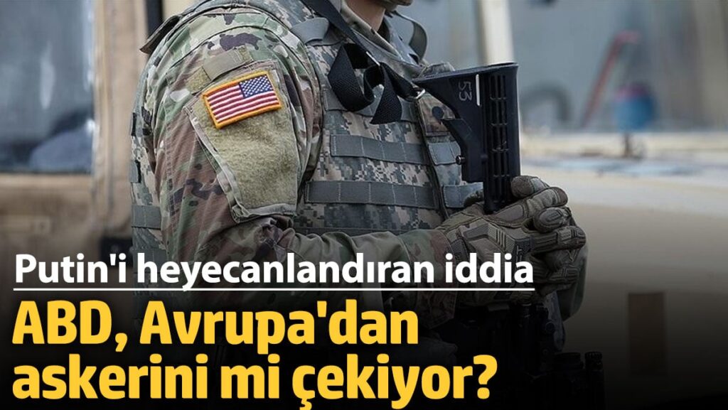 Putin’i heyecanlandıran iddia! ABD, Avrupa’dan askerini mi çekiyor?