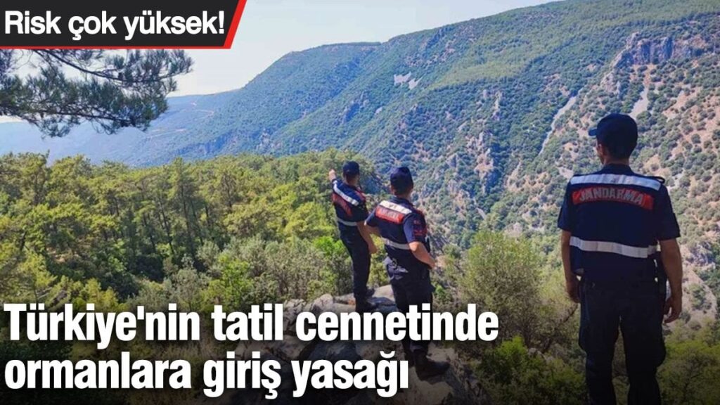 Risk çok yüksek! Türkiye’nin tatil cennetinde ormanlara giriş yasağı
