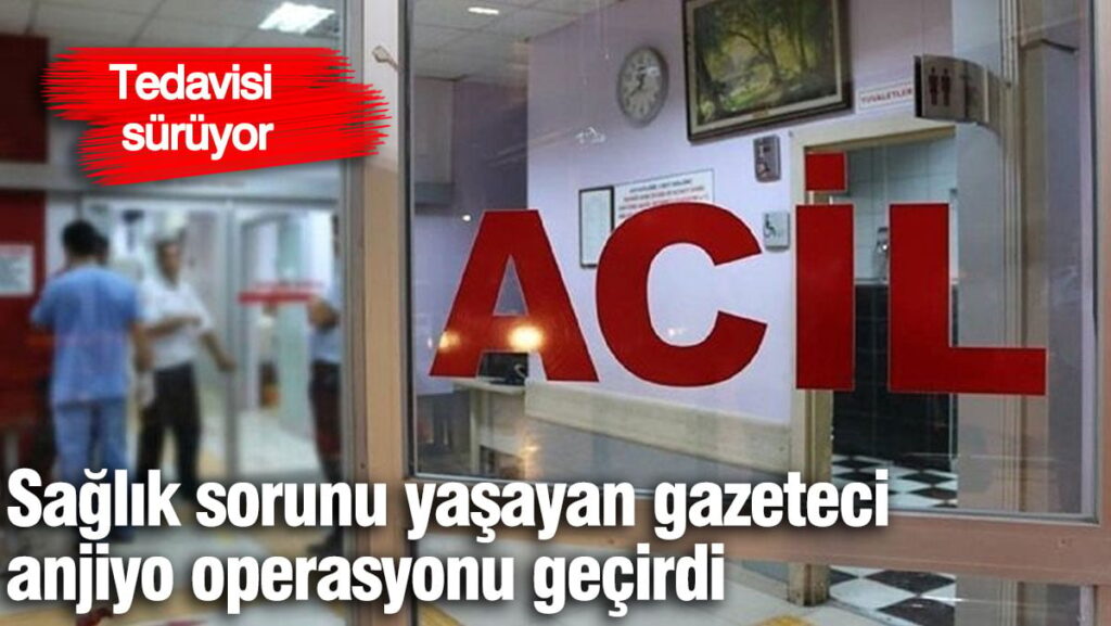 Sağlık sorunları yaşayan Gazeteci Adem Metan anjiyo oldu