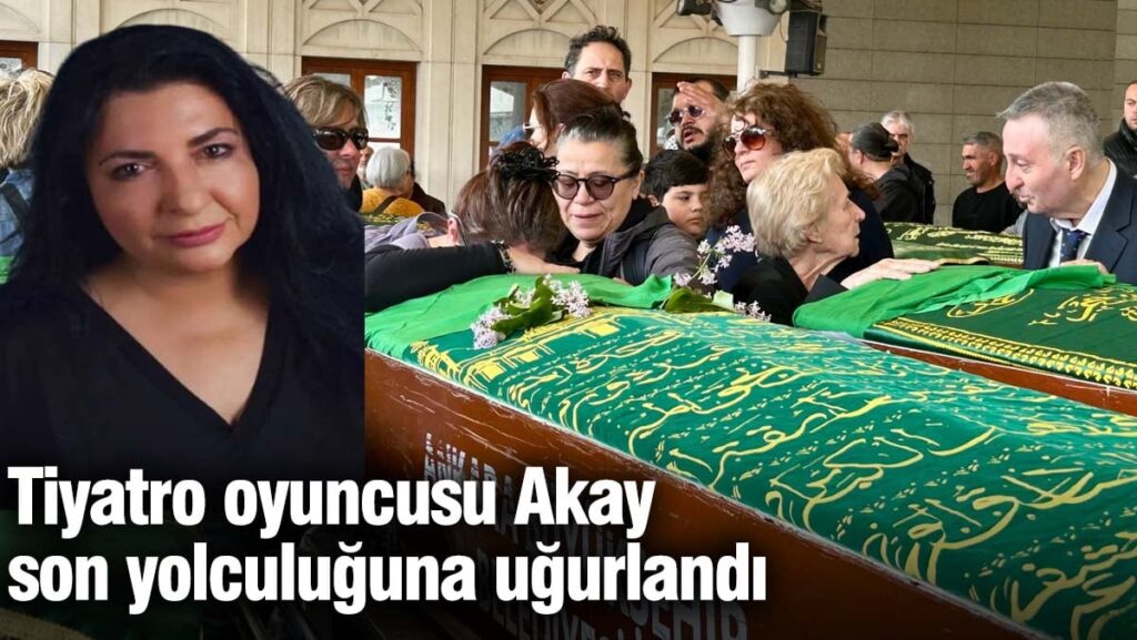 Tiyatro oyuncusu Akay, son yolculuğuna uğurlandı