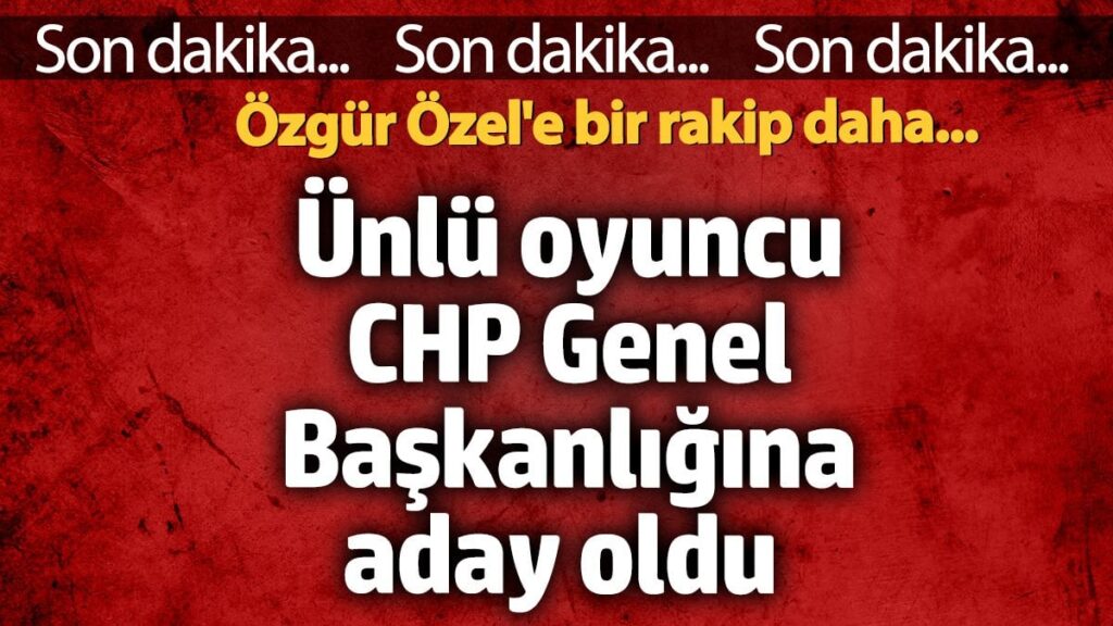 Ünlü oyuncu CHP Genel Başkanlığına aday oldu… Özgür Özel’e bir rakip daha