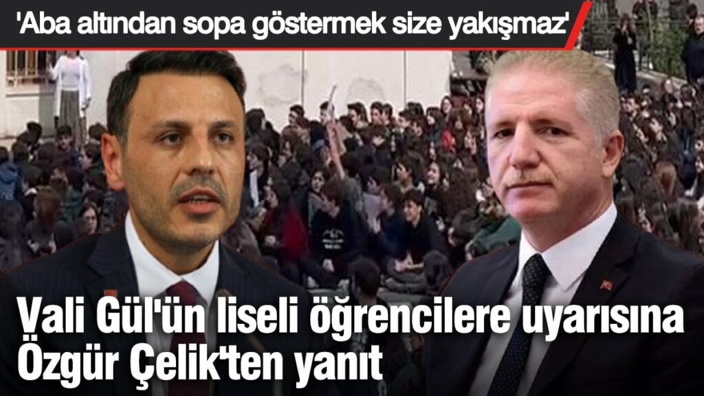 Vali Gül’ün öğrencilere uyarısına Özgür Çelik’ten yanıt ‘Aba altından sopa göstermek size yakışmaz’