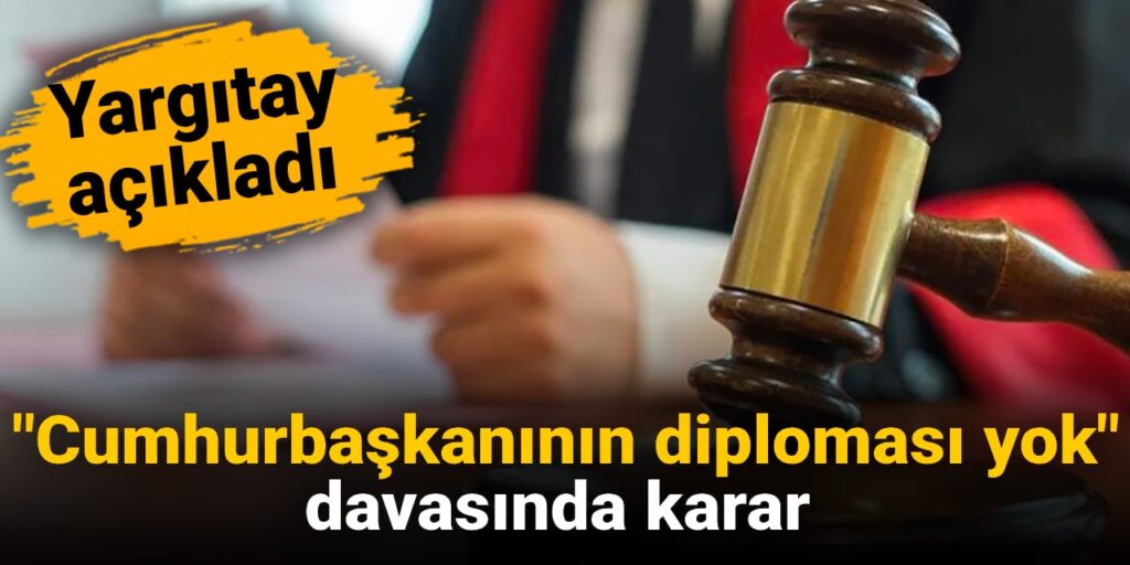 Yargıtay “Cumhurbaşkanının diploması yok” davasında karar verdi