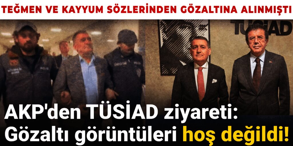 AKP’den TÜSİAD ziyareti: Gözaltı görüntüleri hoş değildi! Erdoğan ‘Haddinizi bileceksiniz’ demişti
