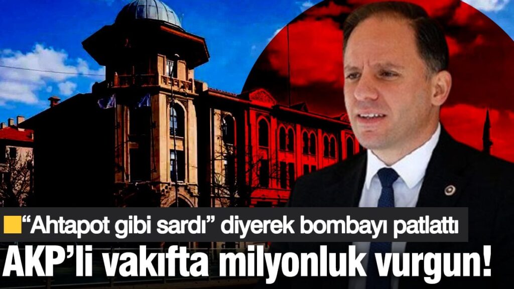 AKP’li vakıfta milyonluk vurgun! “Ahtapot gibi sardı” diyerek bombayı patlattı