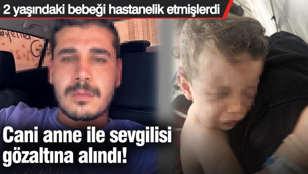 Cani anne ile sevgilisi gözaltına alındı! Denizli’de 2 yaşındaki bebeği hastanelik etmişlerdi