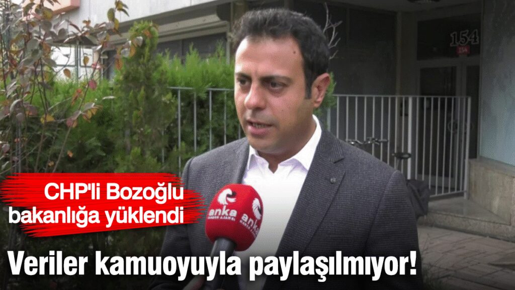 CHP’li Bozoğlu bakanlığa yüklendi:  Veriler kamuoyuyla paylaşılmıyor!