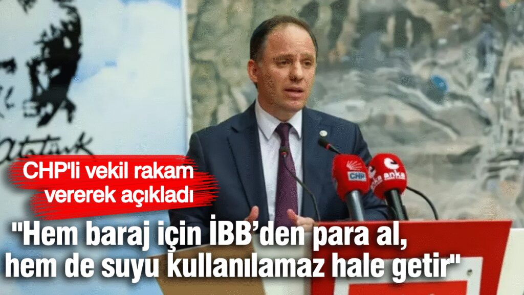 CHP’li vekil rakam vererek açıkladı:  “Hem baraj için İBB’den para al,  hem de suyu kullanılamaz hale getir”