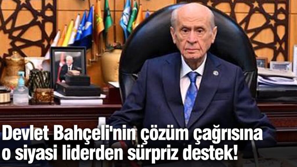Devlet Bahçeli’nin çözüm çağrısına o siyasi liderden sürpriz destek!