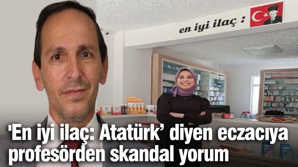 ‘En iyi ilaç: Atatürk’ diyen eczacıya  profesörden skandal sözler