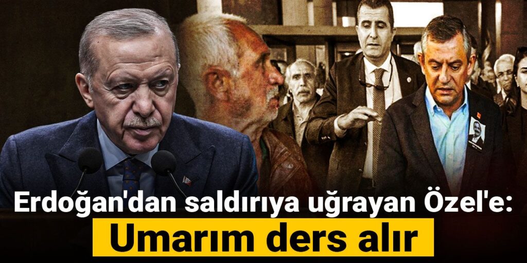 Erdoğan’dan saldırıya uğrayan Özel’e: Umarım ders alır