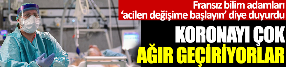Fransız bilim adamları ‘acilen değişime başlayın’ diye duyurdu: Koronayı çok ağır geçiriyorlar