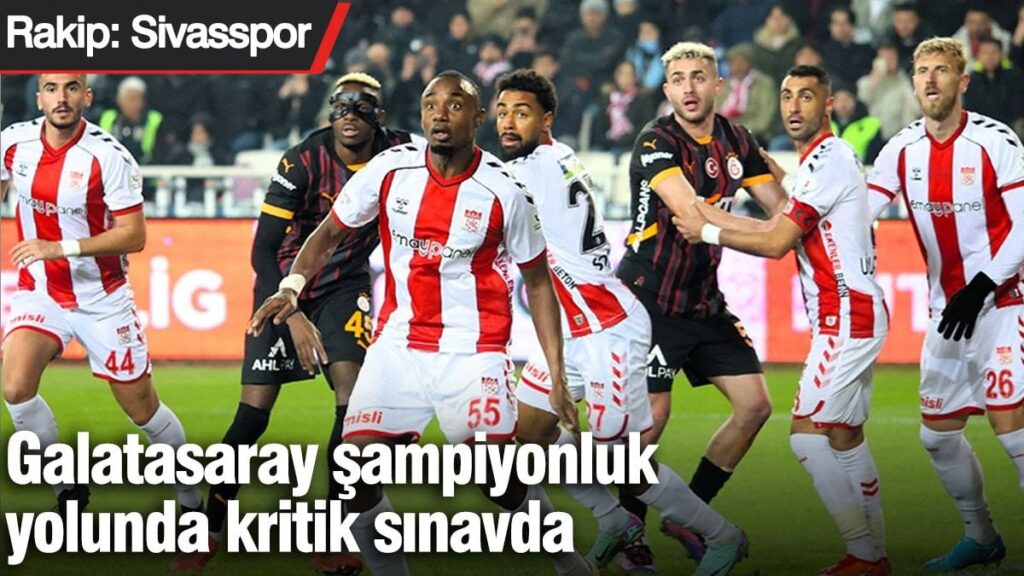 Galatasaray şampiyonluk yolunda kritik sınavda! Rakip: Sivasspor