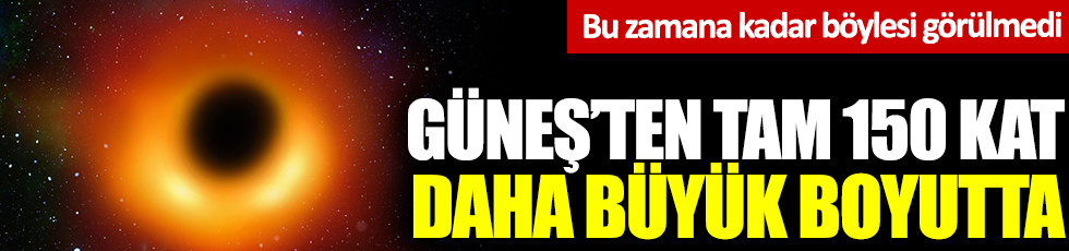 Güneş’ten tam 150 kat daha büyük: Bu zamana kadar böylesi görülmedi