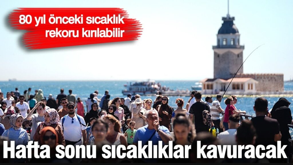 Hafta sonu sıcaklıklar kavuracak! 80 yıl önceki sıcaklık rekoru kırılabilir