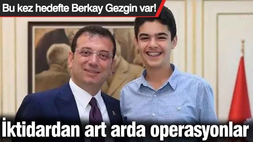 İktidardan art arda operasyonlar! Bu kez hedefte Berkay Gezgin var