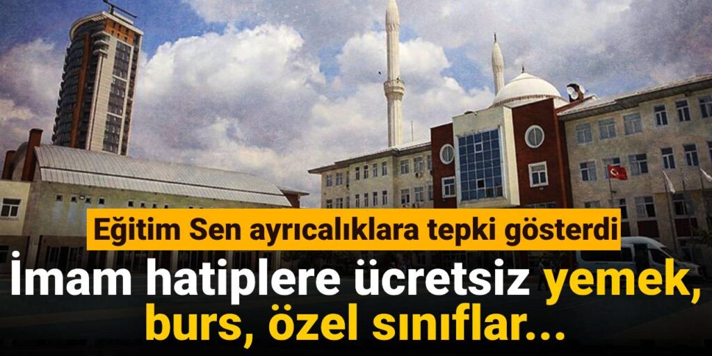 İmam hatiplere ücretsiz yemek, burs, özel sınıflar: Eğitim Sen ayrıcalıklara tepki gösterdi