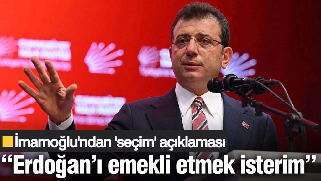 İmamoğlu’ndan ‘seçim’ açıklaması: Erdoğan’ı emekli etmek isterim