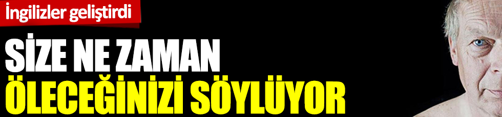 İngilizler geliştirdi: Size ne zaman öleceğinizi söylüyor