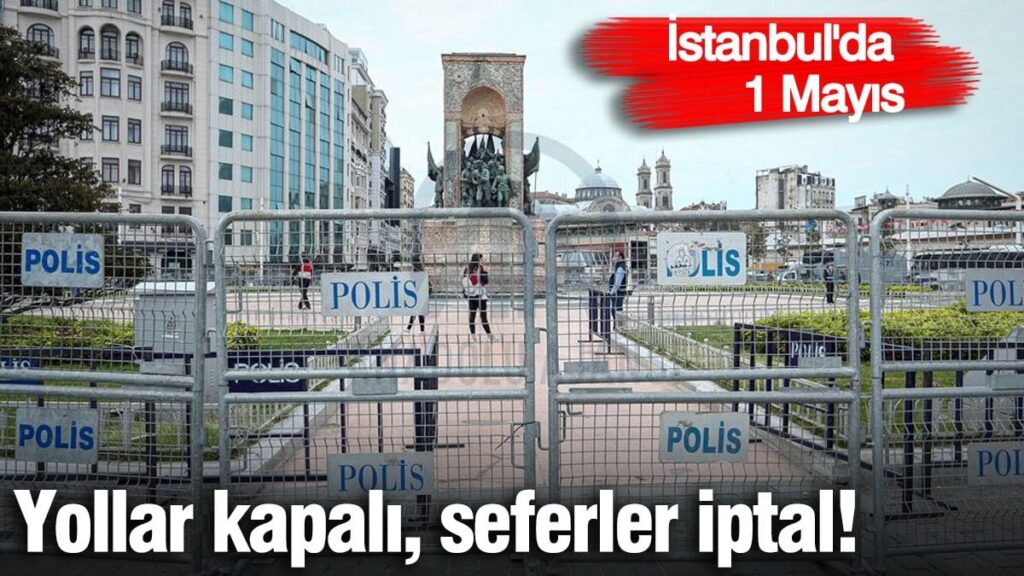 İstanbul’a 1 Mayıs! Yollar kapalı, seferler iptal