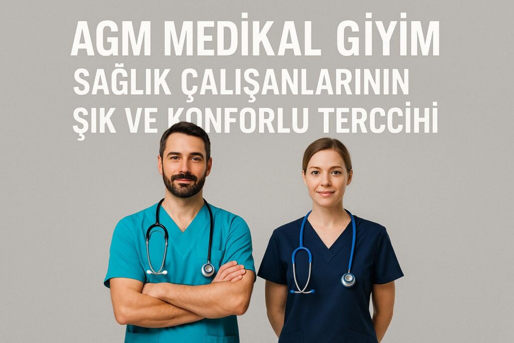 AGM MEDİKAL GİYİM: SAĞLIK ÇALIŞANLARININ ŞIK VE KONFORLU TERCİHİ