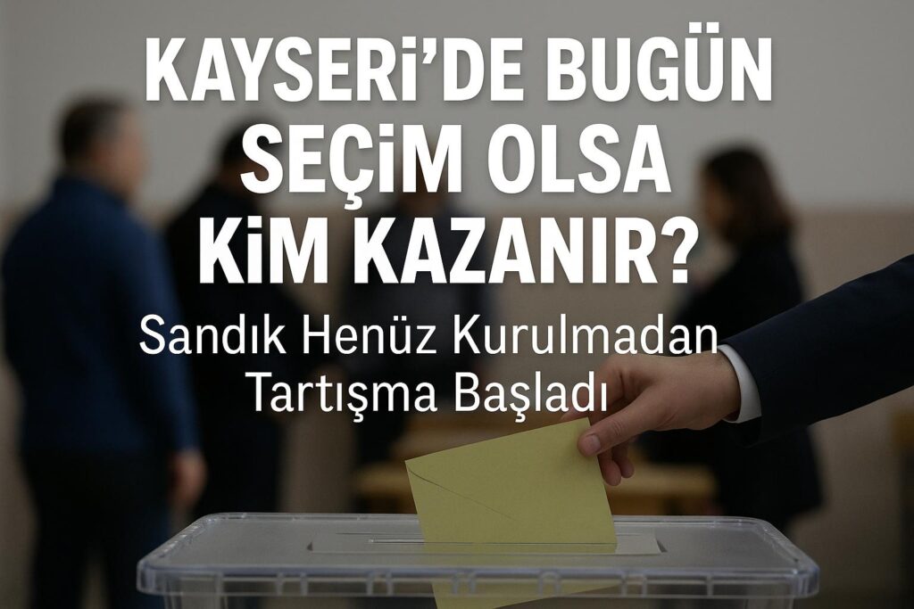 Kayseri’de Bugün Seçim Olsa Kim Kazanır?