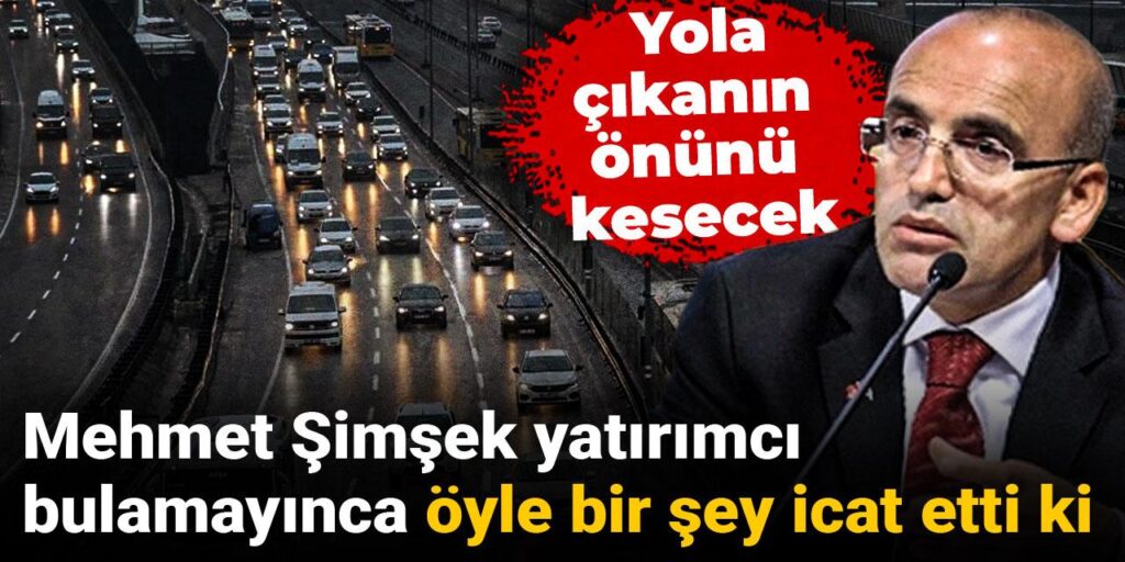 Mehmet Şimşek yatırımcı bulamayınca öyle bir şey icat etti ki: Yola çıkanın önünü kesecek