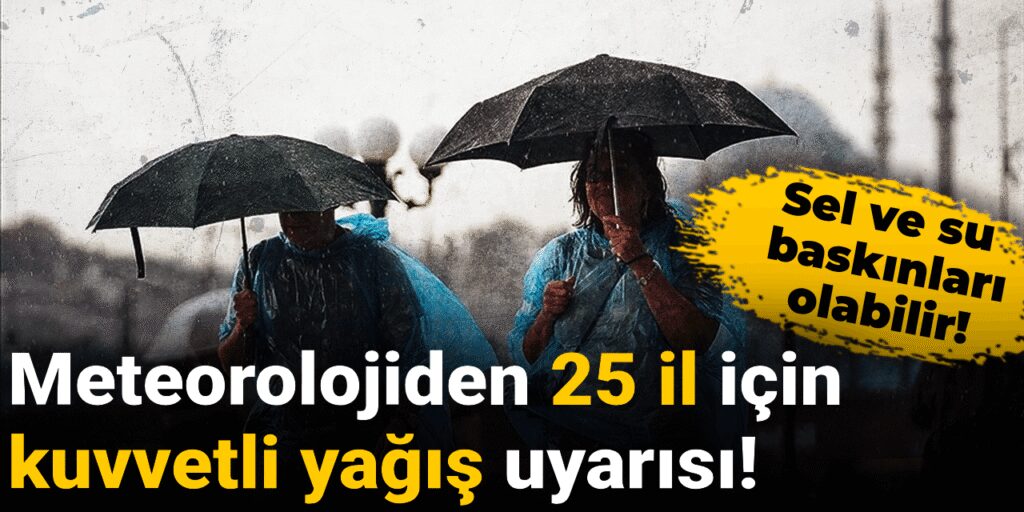Meteorolojiden 25 il için kuvvetli yağış uyarısı! Sel ve su baskınları olabilir