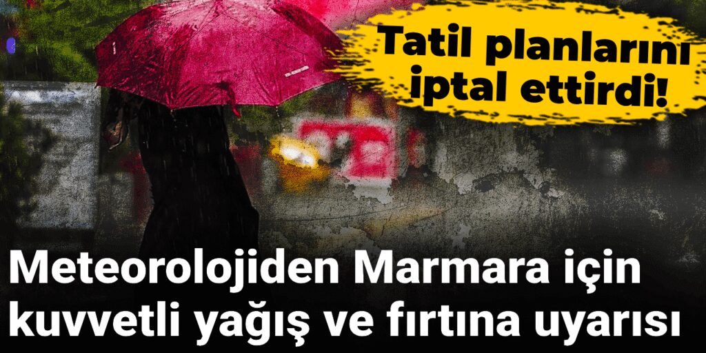 Meteorolojiden Marmara için kuvvetli yağış ve fırtına uyarısı