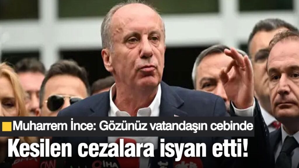 Muharrem İnce kesilen cezalara isyan etti! ‘Gözünüz vatandaşın cebinde’