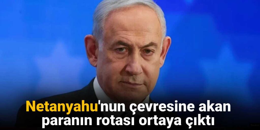 Netanyahu’nun çevresine akan paranın rotası paylaşıldı!