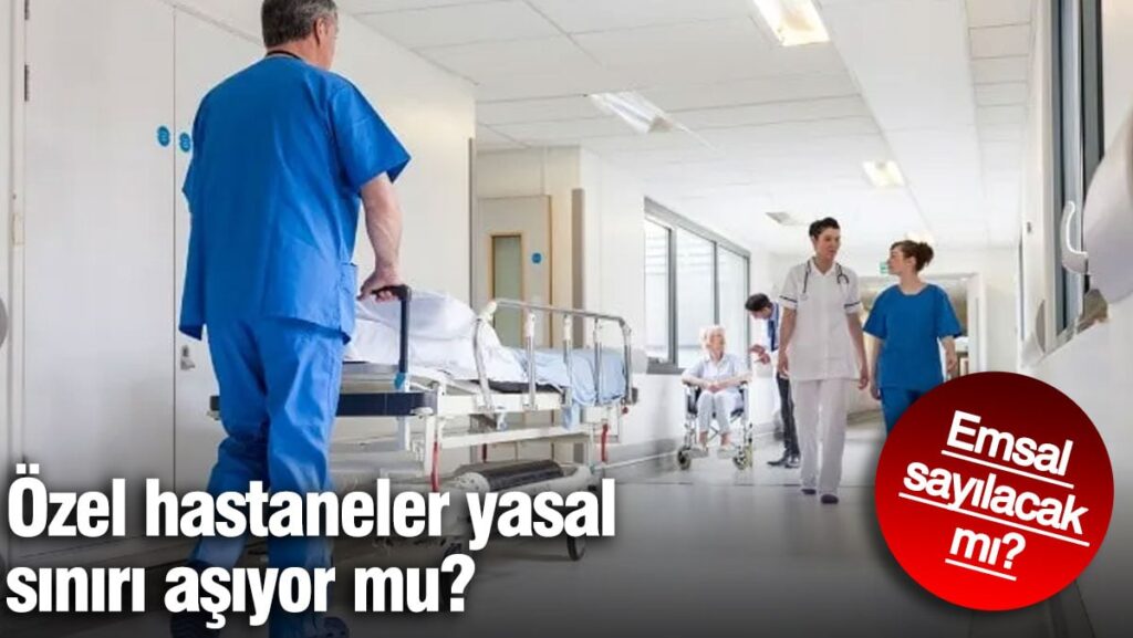 Özel hastaneler yasal sınırı aşıyor mu? Emsal sayılacak mı?
