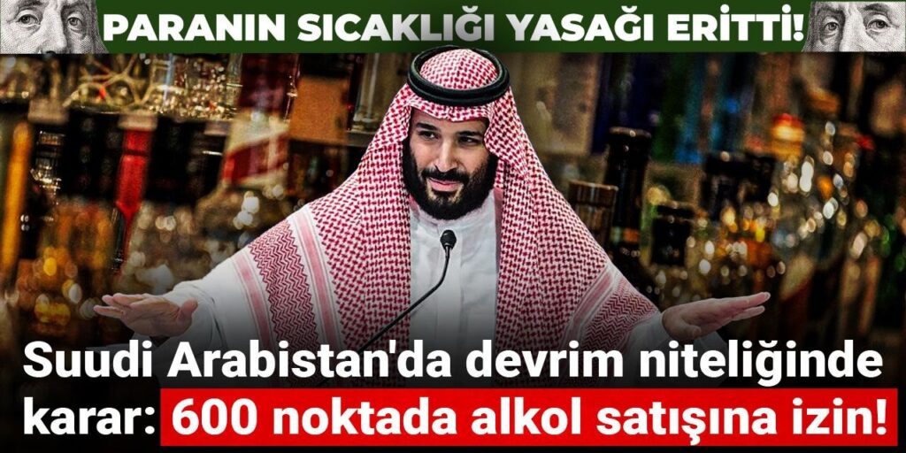 Paranın sıcaklığı yasağı eritti! Suudi Arabistan’da devrim niteliğinde karar: 600 noktada alkol satışına izin!