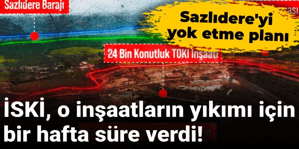Sazlıdere’yi yok etme planı: İSKİ, o inşaatların yıkımı için bir hafta süre verdi!