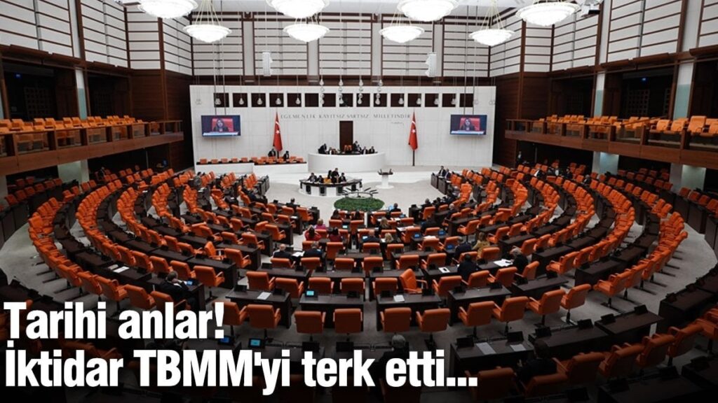 Tarihi anlar! İktidar TBMM’yi terk etti…