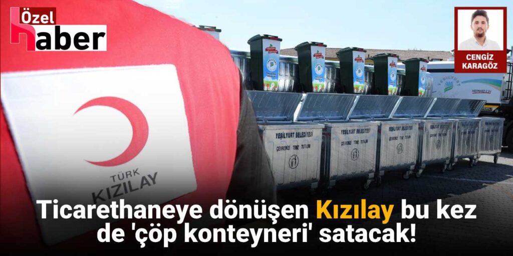Ticarethaneye dönüşen Kızılay bu kez de ‘çöp konteyneri’ satacak!