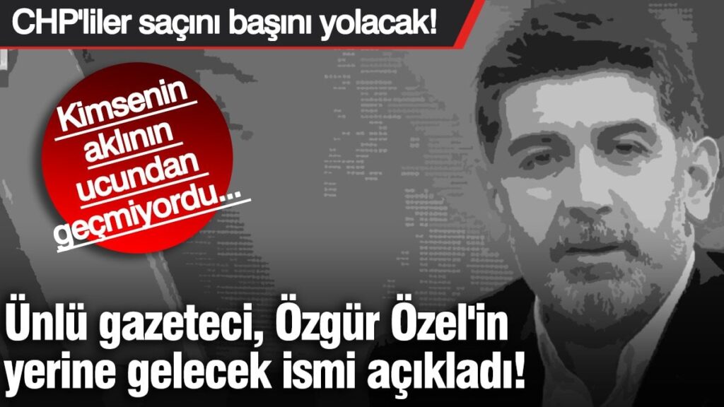 Ünlü gazeteci, Özgür Özel’in yerine gelecek ismi açıkladı! Kimsenin aklının ucundan geçmiyordu… CHP’liler saçını başını yolacak!