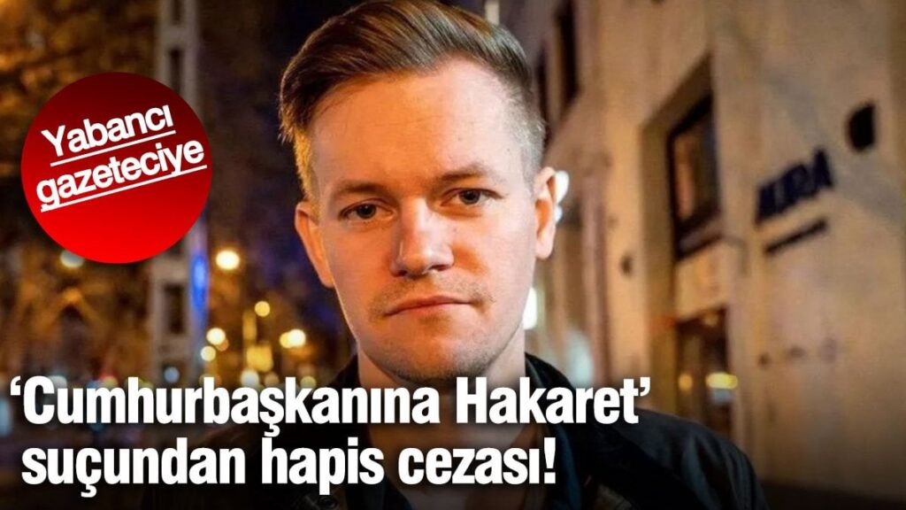 Yabancıya gazeteciye “Cumhurbaşkanına Hakaret” suçundan hapis cezası!