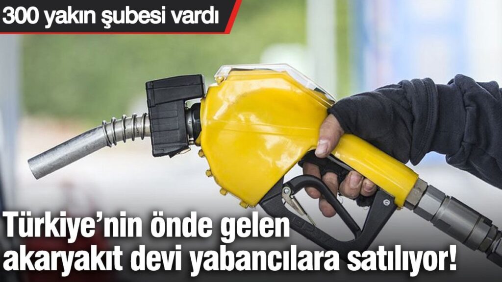 Akaryakıt devi yabancılara satılıyor! Türkiye’nin dört bir yanında şubesi vardı…