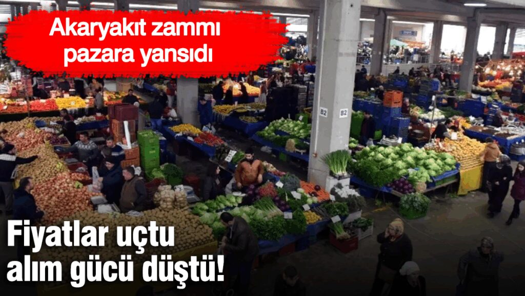 Akaryakıt zammı  pazara yansıdı! Fiyatlar uçtu alım gücü düştü
