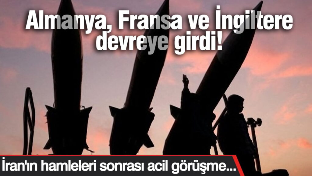 Almanya, Fransa ve İngiltere devreye girdi! İran’ın hamleleri sonrası acil görüşme…