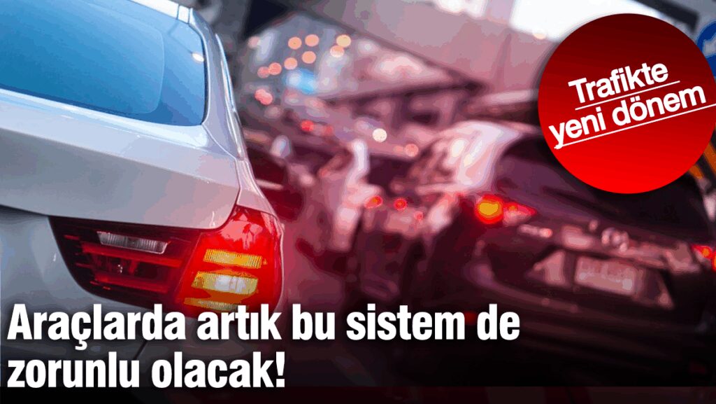 Araçlarda artık bu sistem de zorunlu olacak: Trafikte  yeni dönem!
